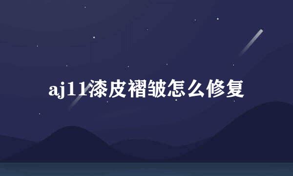aj11漆皮褶皱怎么修复