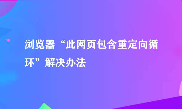 浏览器“此网页包含重定向循环”解决办法
