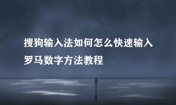 搜狗输入法如何怎么快速输入罗马数字方法教程