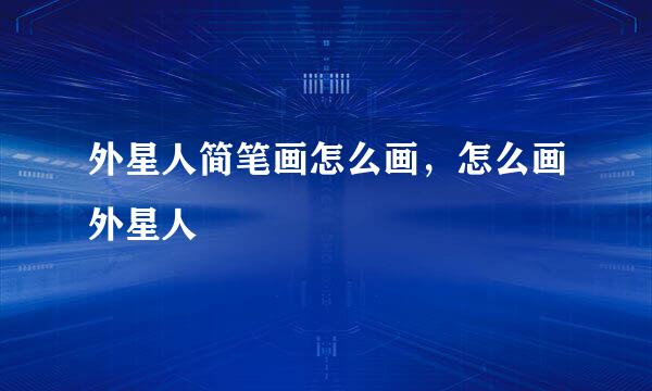 外星人简笔画怎么画，怎么画外星人