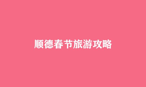 顺德春节旅游攻略