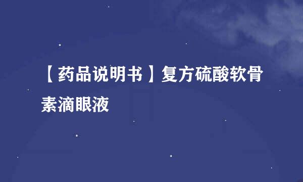 【药品说明书】复方硫酸软骨素滴眼液