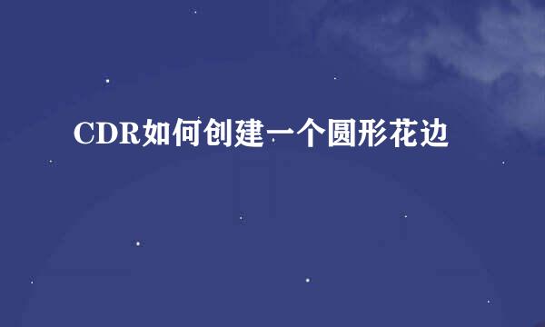 CDR如何创建一个圆形花边