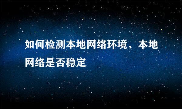 如何检测本地网络环境,本地网络是否稳定