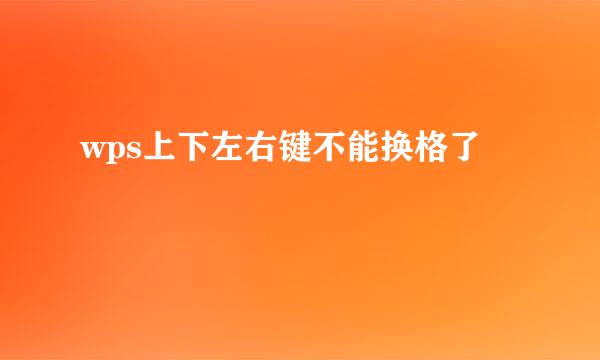 wps上下左右键不能换格了