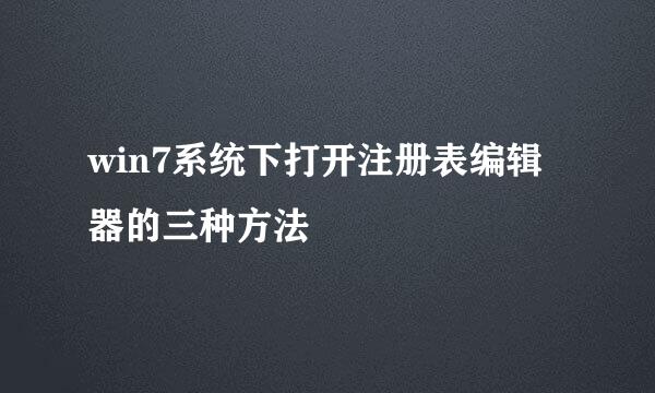 win7系统下打开注册表编辑器的三种方法