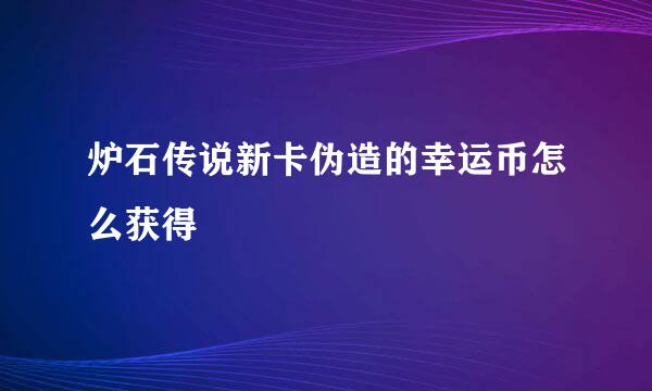 炉石传说新卡伪造的幸运币怎么获得