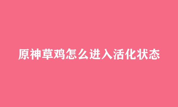 原神草鸡怎么进入活化状态