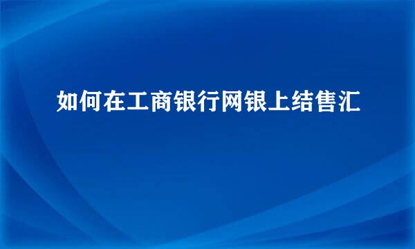 如何在工商银行网银上结售汇