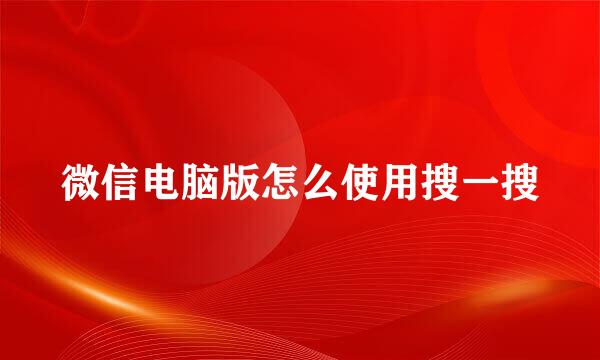 微信电脑版怎么使用搜一搜