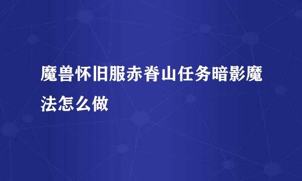 魔兽怀旧服赤脊山任务暗影魔法怎么做