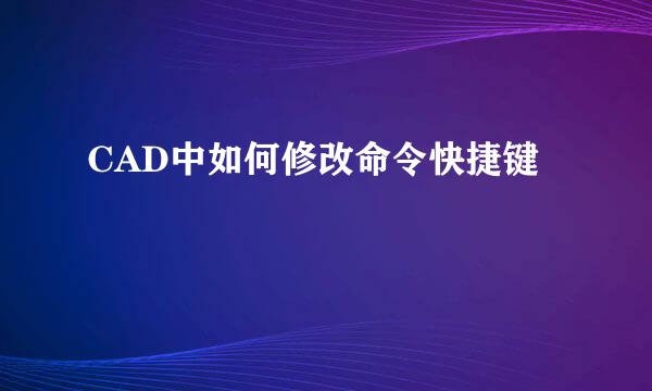 CAD中如何修改命令快捷键