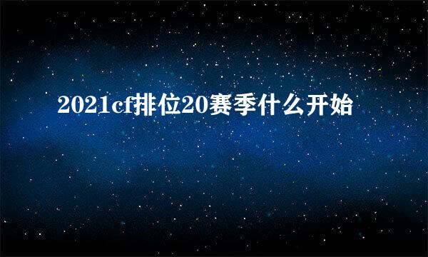 2021cf排位20赛季什么开始