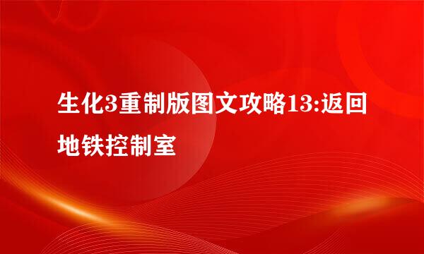 生化3重制版图文攻略13:返回地铁控制室