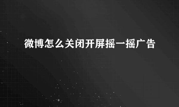 微博怎么关闭开屏摇一摇广告