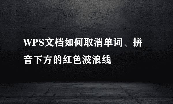 WPS文档如何取消单词、拼音下方的红色波浪线