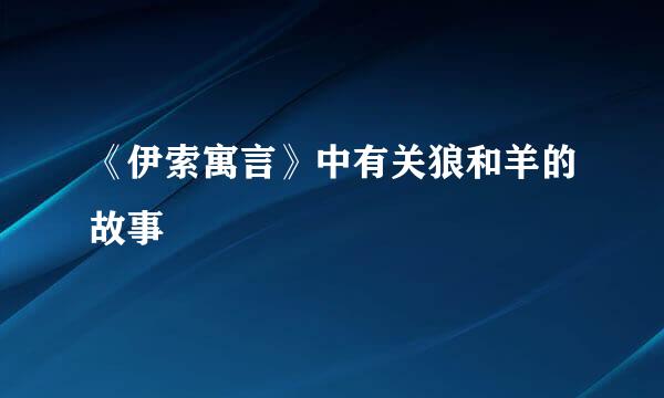 《伊索寓言》中有关狼和羊的故事