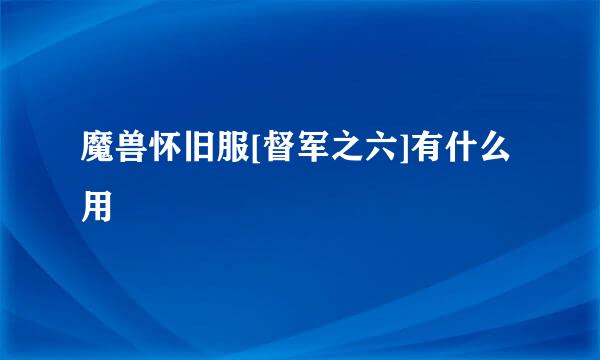 魔兽怀旧服[督军之六]有什么用