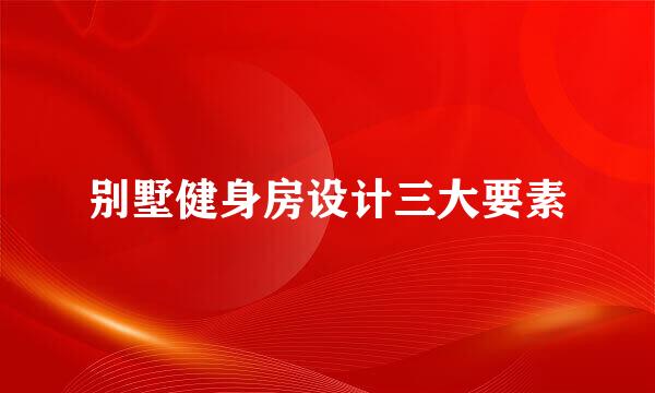 别墅健身房设计三大要素
