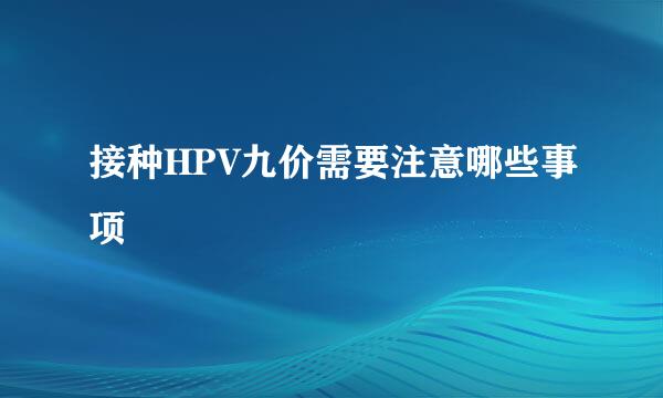 接种HPV九价需要注意哪些事项