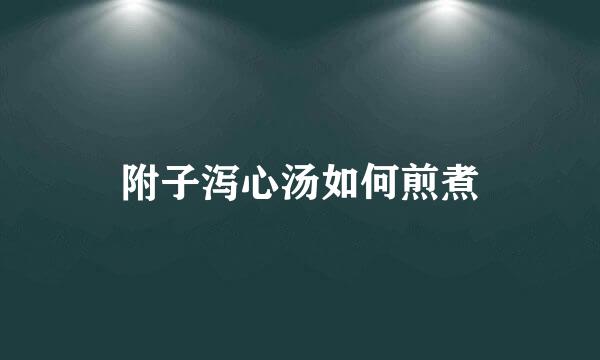 附子泻心汤如何煎煮
