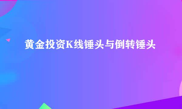 黄金投资K线锤头与倒转锤头