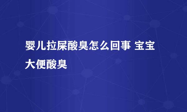 婴儿拉屎酸臭怎么回事 宝宝大便酸臭