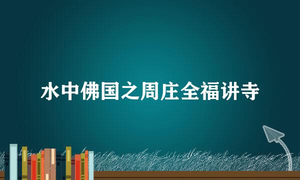 水中佛国之周庄全福讲寺