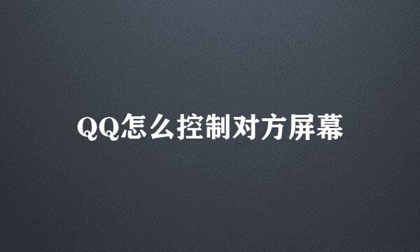 QQ怎么控制对方屏幕