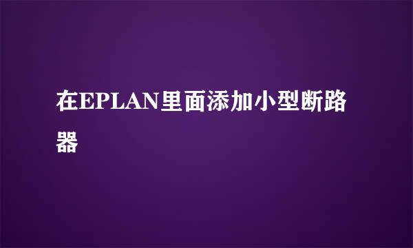 在EPLAN里面添加小型断路器