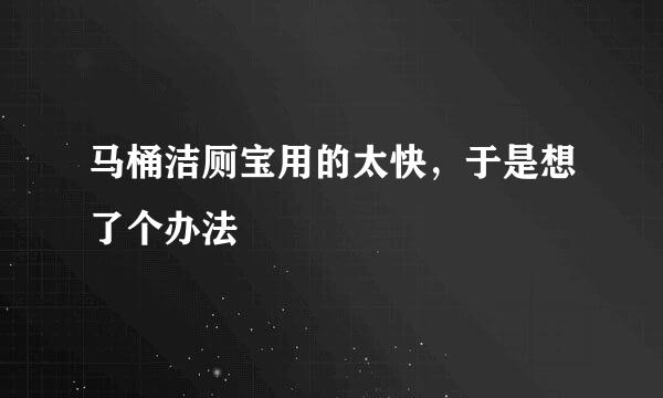 马桶洁厕宝用的太快，于是想了个办法