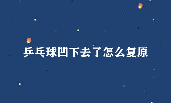 乒乓球凹下去了怎么复原