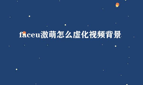 faceu激萌怎么虚化视频背景
