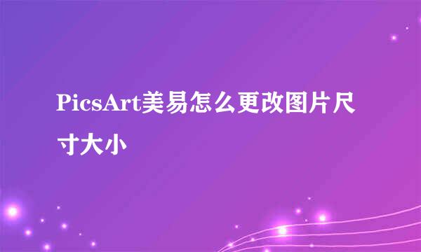 PicsArt美易怎么更改图片尺寸大小