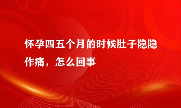 怀孕四五个月的时候肚子隐隐作痛，怎么回事