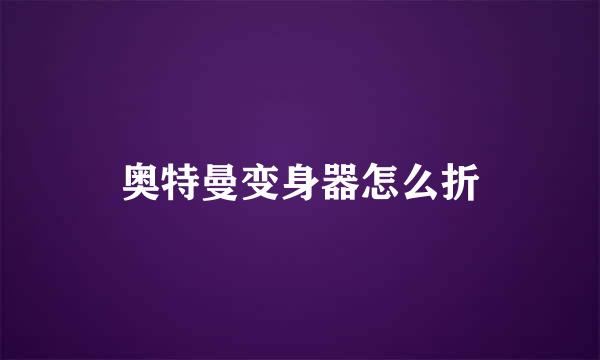 奥特曼变身器怎么折