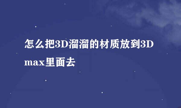 怎么把3D溜溜的材质放到3Dmax里面去