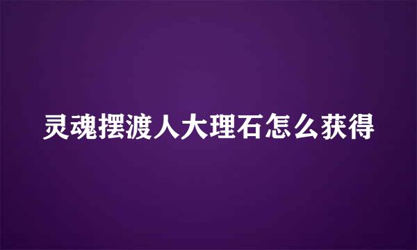 灵魂摆渡人大理石怎么获得
