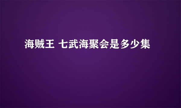 海贼王 七武海聚会是多少集