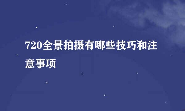 720全景拍摄有哪些技巧和注意事项