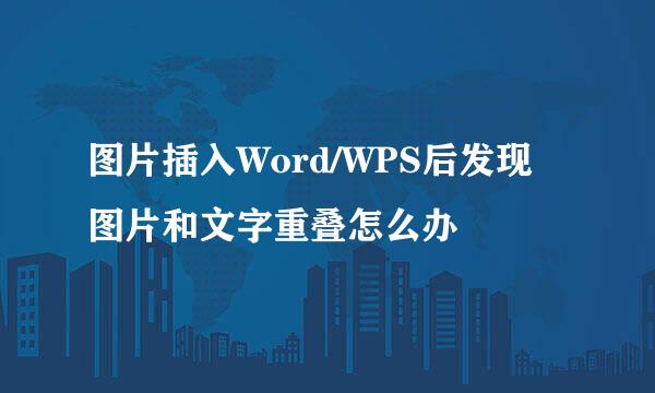 图片插入Word/WPS后发现图片和文字重叠怎么办