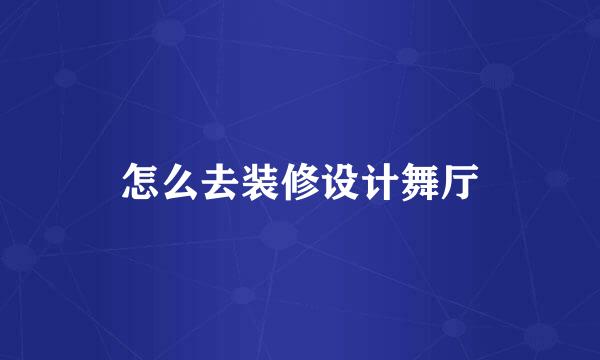 怎么去装修设计舞厅