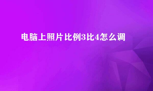 电脑上照片比例3比4怎么调