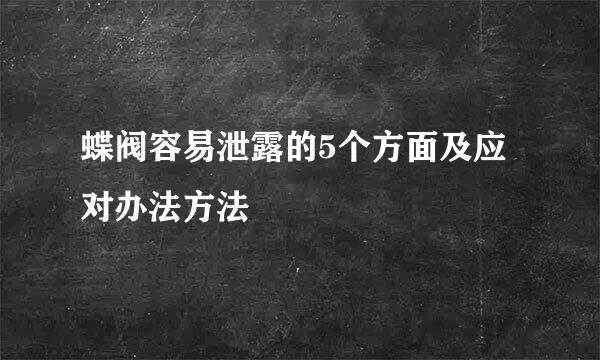 蝶阀容易泄露的5个方面及应对办法方法