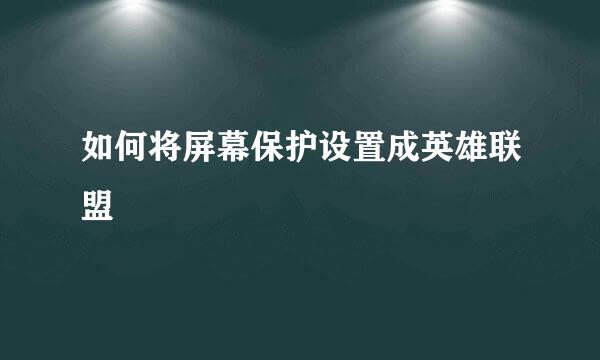 如何将屏幕保护设置成英雄联盟