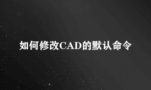 如何修改CAD的默认命令