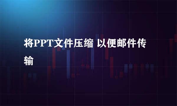 将PPT文件压缩 以便邮件传输