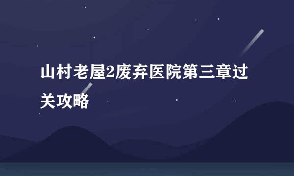 山村老屋2废弃医院第三章过关攻略