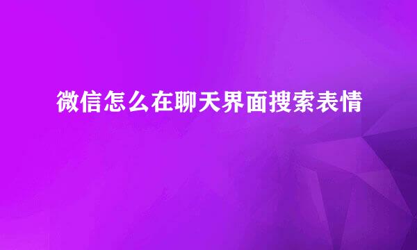 微信怎么在聊天界面搜索表情