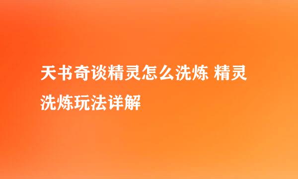 天书奇谈精灵怎么洗炼 精灵洗炼玩法详解